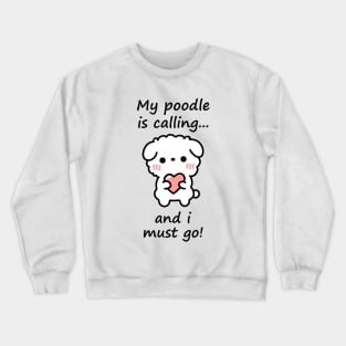 Poodle Calling - my poodle is calling and i must go Crewneck Sweatshirt